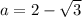 a=2-\sqrt{3}