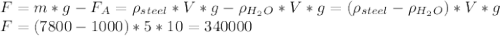 F = m*g - F_A = \rho_{steel} * V * g - \rho_{H_2O} * V * g = ( \rho_{steel} - \rho_{H_2O}) * V * g \\F = (7800 - 1000) * 5 * 10 = 340000