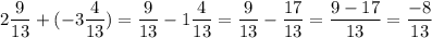 \displaystyle 2\frac{9}{13}+(-3\frac{4}{13})=\frac{9}{13}-1\frac{4}{13}=\frac{9}{13}-\frac{17}{13}=\frac{9-17}{13}=\frac{-8}{13}