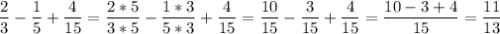 \displaystyle \frac{2}{3}-\frac{1}{5}+\frac{4}{15}=\frac{2*5}{3*5}-\frac{1*3}{5*3}+\frac{4}{15}=\frac{10}{15}-\frac{3}{15}+\frac{4}{15}=\frac{10-3+4}{15}=\frac{11}{13}