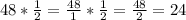 48*\frac{1}{2} =\frac{48}{1} *\frac{1}{2} =\frac{48}{2} =24