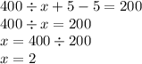 400 \div x + 5 - 5 = 200 \\ 400 \div x = 200 \\ x = 400 \div 200 \\ x = 2