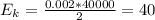 E_k = \frac{0.002*40000}{2} = 40