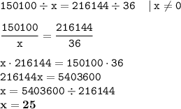 \displaystyle \tt 150100\div x=216144\div36 \: \: \: \: \: | \: x\ne0\\\\ \displaystyle \tt \frac{150100}{x}=\frac{216144}{36}\\\\ \displaystyle \tt x\cdot216144=150100\cdot36\\\displaystyle \tt 216144x=5403600\\\displaystyle \tt x=5403600\div216144\\\displaystyle \tt \bold{x=25}