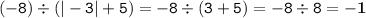 \displaystyle \tt (-8)\div(|-3|+5)=-8\div(3+5)=-8\div8=\bold{-1}