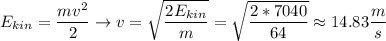 E_{kin} = \dfrac{mv^2}{2} \to v = \sqrt{\dfrac{2E_{kin}}{m}} = \sqrt{\dfrac{2 * 7040}{64}} \approx 14.83 \dfrac{m}{s}