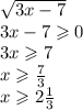 \sqrt{3x - 7} \\ 3x - 7 \geqslant 0 \\ 3x \geqslant 7 \\ x \geqslant \frac{7}{3} \\ x \geqslant 2 \frac{1}{3}