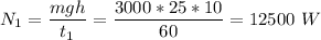 N_1 = \dfrac{mgh}{t_1} = \dfrac{3000*25*10}{60} =12500~W