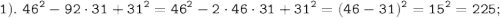 \displaystyle \tt 1). \ 46^{2}-92\cdot31+31^{2}=46^{2}-2\cdot46\cdot31+31^{2}=(46-31)^{2}=15^{2}=225;