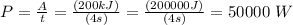 P = \frac{A}{t} = \frac{(200kJ)}{(4s)} = \frac{(200000J)}{(4s)} = 50000\ W