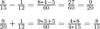 \frac{8}{15}-\frac{1}{12}=\frac{8*4-5}{60}=\frac{27}{60}=\frac{9}{20}\\ \\ \frac{9}{20}+\frac{1}{12}=\frac{9*3+5}{60}=\frac{4*8}{4*15}=\frac{8}{15}