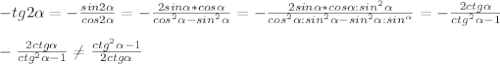 -tg2\alpha =-\frac{sin2\alpha }{cos2\alpha } =-\frac{2sin\alphacos\alpha *cos\alpha }{cos^2\alpha -sin^2\alpha }=-\frac{2sin\alphacos\alpha *cos\alpha:sin^2\alpha }{cos^2\alpha:sin^2\alpha -sin^2\alpha:sin^\alpha }=-\frac{2ctg\alpha }{ctg^2\alpha-1} \\ \\ -\frac{2ctg\alpha }{ctg^2\alpha-1} \neq \frac{ctg^2\alpha-1}{2ctg\alpha }