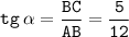 \displaystyle \tt tg \: \alpha = \frac{BC}{AB}=\frac{5}{12}