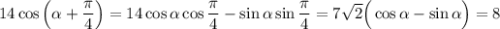 14\cos\Big(\alpha +\dfrac{\pi}{4}\Big)=14\cos \alpha \cos \dfrac{\pi}{4}-\sin\alpha\sin\dfrac{\pi}{4}=7\sqrt{2}\Big(\cos \alpha -\sin \alpha\Big)=8