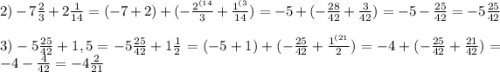 2)-7\frac{2}{3}+2\frac{1}{14}=(-7+2)+(-\frac{2^{(14}}{3}+\frac{1^{(3}}{14})=-5+(-\frac{28}{42}+\frac{3}{42})=-5-\frac{25}{42}=-5\frac{25}{42}\\\\3)-5\frac{25}{42}+1,5=-5\frac{25}{42}+1\frac{1}{2}=(-5+1)+(-\frac{25}{42}+\frac{1^{(21}}{2} )=-4+(-\frac{25}{42}+\frac{21}{42} )=-4-\frac{4}{42}=-4\frac{2}{21}
