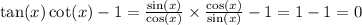 \tan(x) \cot(x) - 1 = \frac{ \sin(x) }{ \cos(x) } \times \frac{ \cos(x) }{ \sin(x) } - 1 = 1 - 1 = 0