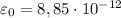 \varepsilon_{0} = 8,85 \cdot 10^{-12}