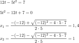 12t-5t^2=7\\\\5t^2-12t+7=0\\\\x_1=\dfrac{-(-12)+\sqrt{(-12)^2-4 \cdot 5 \cdot 7} }{2 \cdot 5} = 1,4\\\\x_2 = \dfrac{-(-12)-\sqrt{(-12)^2-4 \cdot 5 \cdot 7} }{2 \cdot 5} = 1