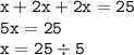 \displaystyle \tt x+2x+2x=25\\\displaystyle \tt 5x=25\\\displaystyle \tt x=25\div5