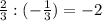 \frac{2}{3} :(-\frac{1}{3}) =-2