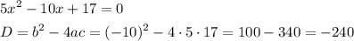 \[\begin{gathered}5{x^2}-10x+17=0 \hfill \\D={b^2}-4ac={(-10)^2}-4\cdot 5\cdot 17=100-340=-240 \hfill \\ \end{gathered}\]