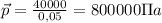 \vec p=\frac{40000}{0,05}=800000\Pi a