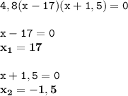 \displaystyle \tt 4,8(x-17)(x+1,5)=0\\\\ \displaystyle \tt x-17=0\\\displaystyle \tt \bold{x_1=17}\\\\ \displaystyle \tt x+1,5=0\\\displaystyle \tt \bold{x_2=-1,5}