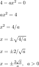 4-ax^2=0\\\\ax^2=4\\\\x^2=4/a\\\\x=\pm \sqrt{4/a}\\\\x=\pm 2/\sqrt{a}\\\\x=\pm\frac{2\sqrt{a}}{a},\;\;a0