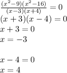 \frac{( {x}^{2} - 9)( {x}^{2} - 16) }{(x - 3)(x + 4)} = 0 \\ (x + 3)(x - 4) = 0 \\ x + 3 = 0 \\ x = - 3 \\ \\ x - 4 = 0 \\ x = 4