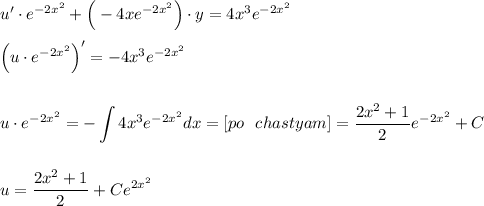 u'\cdot e^{-2x^2}+\Big(-4xe^{-2x^2}\Big)\cdot y=4x^3e^{-2x^2}\\ \\ \Big(u\cdot e^{-2x^2}\Big)'=-4x^3e^{-2x^2}\\ \\ \\ u\cdot e^{-2x^2}=\displaystyle -\int 4x^3e^{-2x^2}dx=[po~~ chastyam]=\dfrac{2x^2+1}{2}e^{-2x^2}+C\\ \\ \\ u=\dfrac{2x^2+1}{2}+Ce^{2x^2}