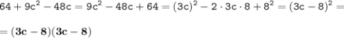 \displaystyle \tt 64+9c^2-48c=9c^2-48c+64=(3c)^2-2\cdot3c\cdot8+8^2=(3c-8)^2=\\\\ \displaystyle \tt =\bold{(3c-8)(3c-8)}