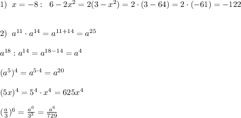 1)\; \; x=-8:\; \; 6-2x^2=2(3-x^2)=2\cdot (3-64)=2\cdot (-61)=-122\\\\\\2)\; \; a^{11}\cdot a^{14}=a^{11+14}=a^{25}\\\\a^{18}:a^{14}=a^{18-14}=a^4\\\\(a^5)^4=a^{5\cdot 4}=a^{20}\\\\(5x)^4=5^4\cdot x^4=625x^4\\\\(\frac{a}{3})^6=\frac{a^6}{3^3}=\frac{a^6}{729}