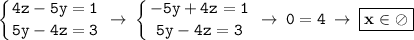 \displaystyle \tt \left \{ {{4z-5y=1} \atop {5y-4z=3}} \right. \: \to \: \left \{ {{-5y+4z=1} \atop {5y-4z=3}} \right. \: \to \: 0=4 \: \to \: \boxed{\bold{x\in \oslash}}