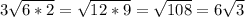 3\sqrt{6*2} =\sqrt{12*9}=\sqrt{108}=6\sqrt{3}