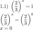 1.1) \ \left(\dfrac{2}{3} \right)^{x} = 1\\\left(\dfrac{2}{3} \right)^{x} = \left(\dfrac{2}{3} \right)^{0}\\x = 0