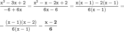 \displaystyle \tt \frac{x^2-3x+2}{-6+6x}=\frac{x^2-x-2x+2}{6x-6}=\frac{x(x-1)-2(x-1)}{6(x-1)}=\\\\\\ \displaystyle \tt =\frac{(x-1)(x-2)}{6(x-1)}=\bold{\frac{x-2}{6}}