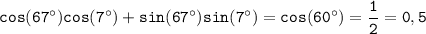 \displaystyle \tt cos(67^{\circ})cos(7^{\circ})+sin(67^{\circ})sin(7^{\circ})=cos(60^{\circ})=\frac{1}{2}=0,5