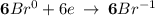 \bold{6}Br^{0} + 6 e \: \to \: \bold{6}Br^{-1}