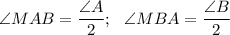 \angle MAB=\dfrac{\angle A}{2};~~ \angle MBA=\dfrac{\angle B}{2}