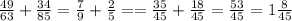 \frac{49}{63} + \frac{34}{85} = \frac{7}{9} + \frac{2}{5} = = \frac{35}{45} + \frac{18}{45} = \frac{53}{45} = 1 \frac{8}{45}