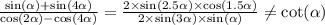 \frac{ \sin( \alpha ) + \sin(4 \alpha ) }{ \cos(2 \alpha ) - \cos(4 \alpha ) } = \frac{2 \times \sin(2.5 \alpha ) \times \cos(1.5 \alpha ) }{ 2 \times \sin(3 \alpha ) \times \sin( \alpha ) } \ne \cot( \alpha ) \\