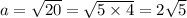 a = \sqrt{20} = \sqrt{5 \times 4 } = 2 \sqrt{5}