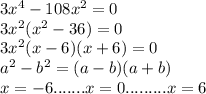 3x^{4} - 108x^{2} = 0\\3x^{2} (x^{2} - 36) = 0\\3x^{2} (x - 6)(x + 6) = 0\\a^{2} - b^{2} = (a - b)(a + b)\\x = -6.......x = 0......... x = 6