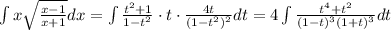 \int x\sqrt{ \frac{x-1}{x+1} }dx=\int\frac{t^2+1}{1-t^2}\cdot t\cdot \frac{4t}{(1-t^2)^2} dt=4\int\frac{t^4+t^2}{(1-t)^3(1+t)^3}dt