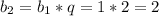 b_2=b_1*q=1*2=2