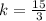 k = \frac{15}{3}\\\\