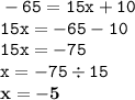 \displaystyle \tt -65=15x+10\\ \displaystyle \tt 15x=-65-10\\ \displaystyle \tt 15x=-75\\\displaystyle \tt x=-75\div15\\\displaystyle \tt \bold{x=-5}
