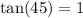 \tan(45) = 1 \\