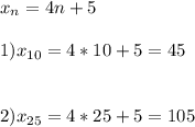 x_n=4n+5\\ \\ 1)x_{10}=4*10+5=45\\ \\ \\ 2)x_{25}=4*25+5=105