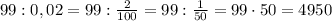 99:0,02 = 99:\frac2{100}=99:\frac1{50}=99\cdot50=4950